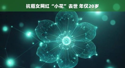 怀念抗癌女网红小花，青春之花过早凋谢，愿她安息