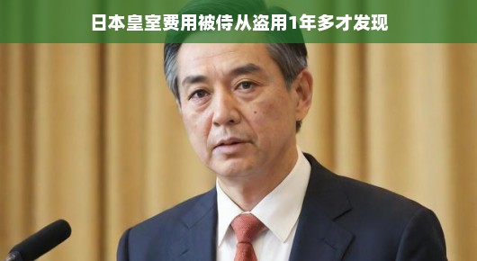 日本皇室费用被侍从盗用一年多的故事，揭示与反思