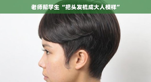 老师的小手艺，把学生的头发梳成大人模样