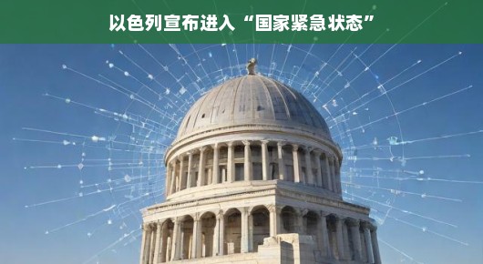 以色列宣布进入国家紧急状态,挑战与机遇并存 以色列宣布进入国家紧急状态,挑战与机遇并存