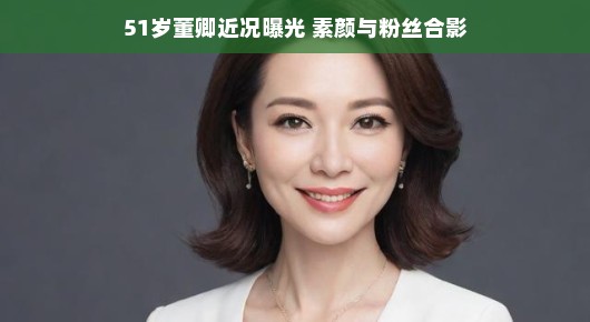 董卿，素颜女神的近况与粉丝互动