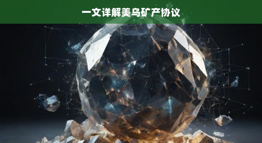 一文详解美乌矿产协议,探寻合作新篇章 一文详解美乌矿产协议,探寻合作新篇章
