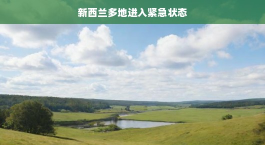 新西兰多地进入紧急状态,应对挑战,展现韧性 新西兰多地进入紧急状态,应对挑战,展现韧性