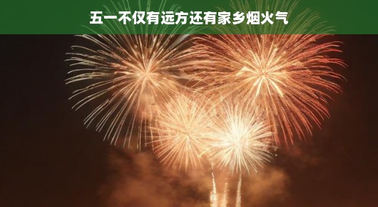 五一假期,远方与家乡烟火气的交响乐章 五一假期,远方与家乡烟火气的交响乐章
