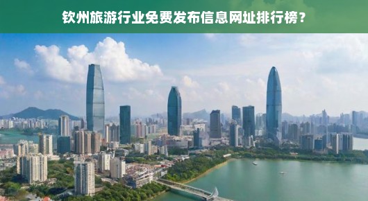 钦州旅游行业免费发布信息网址排行榜