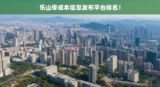 乐山零成本信息发布平台排名