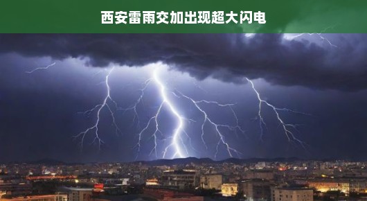 西安雷雨交加，超大闪电背后的神秘故事
古都西安的天空风云变幻，雷雨交加与震撼超大闪电的交响曲