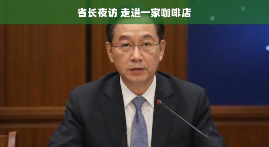省长夜访，走进一家温馨的咖啡店
