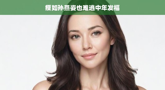 瘦如孙燕姿也难逃中年发福
岁月不饶人，瘦如孙燕姿也难逃中年发福的魔咒