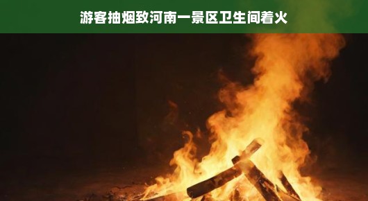轻松讲述，游客抽烟不慎引发河南一景区卫生间火灾
游客抽烟不慎，河南一景区卫生间烟起火灾