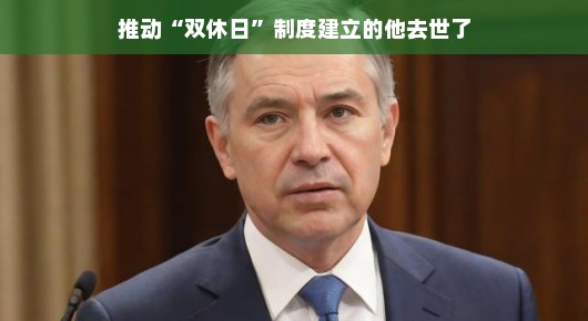 推动双休日制度建立的他去世了，纪念一位伟大的改革者