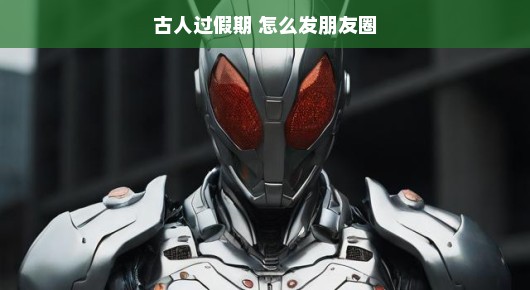 古人过假期如何玩转朋友圈