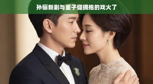 孙俪与董子健新剧糖分爆表！拥抱戏燃爆全场，看完心情大好，恋爱感满满！期待值拉满！，以轻松、愉悦的语气重新描述了孙俪和董子健在新剧中的甜蜜表现，特别是强调了他们拥抱戏份的吸引力，给人带来愉悦的感觉，让人迫不及待地想观看这部剧。