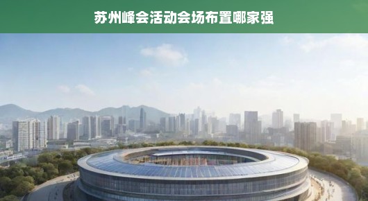 苏州峰会活动会场布置哪家强—探寻最佳策划与布置团队