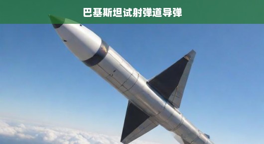 巴基斯坦成功试射新一代弹道导弹，国防力量再添新动力