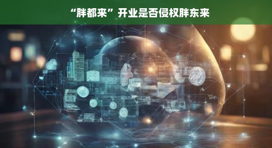 胖都来开业，是否侵权胖东来的探讨
