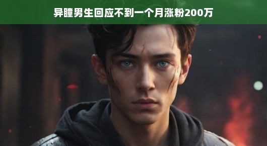 异瞳男生网络爆红，一月内粉丝激增200万，新星魅力不可挡！