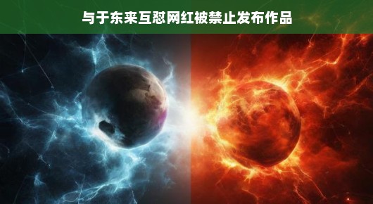 网红与于东来互怼风波，禁止发布作品的背后