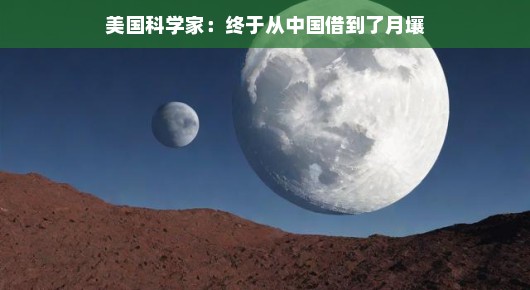 美国科学家,终于从中国借到了月壤,开启新一轮探月之旅