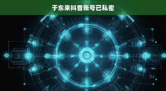 揭秘于东来的抖音账号,私密背后的故事