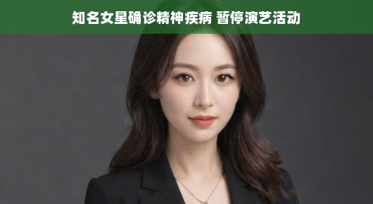 知名女星确诊精神疾病，暂停演艺活动，勇气与自我疗愈的开始