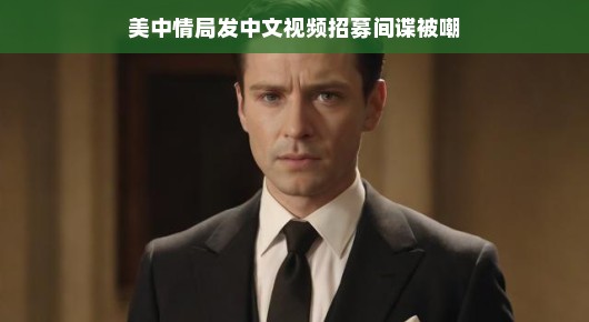 间谍招募闹剧背后的真相大揭秘，中美情局视频遭网友恶搞，轻松解读背后的故事，网友们的态度原来是这样！