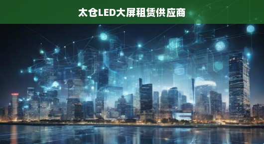太仓LED大屏租赁供应商，卓越之选，点亮城市之光