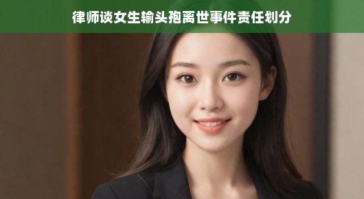 轻松解读女生输头孢离世事件中的责任划分，一位律师的专业观点