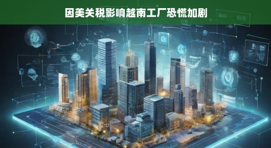 美国关税波及越南工厂，危机也是转机！调整心态，笑迎挑战，蝴蝶效应带来新希望！