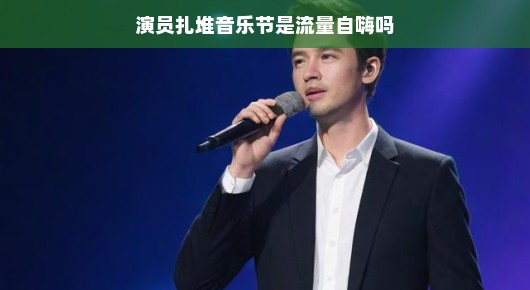 演员扎堆音乐节，流量自嗨还是跨界融合？