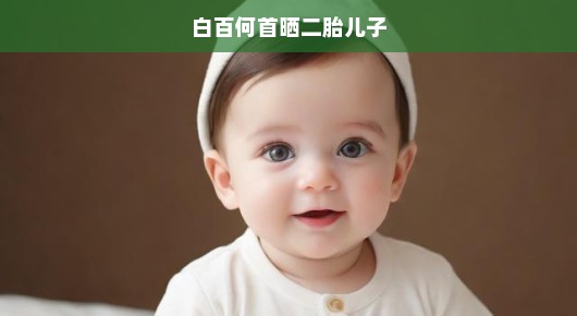 白百何首晒二胎儿子，家庭的新篇章