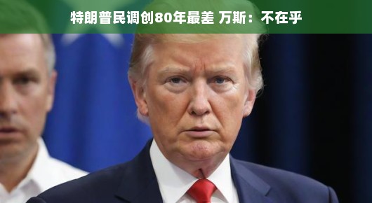 特朗普民调创80年最差，万斯，不在乎