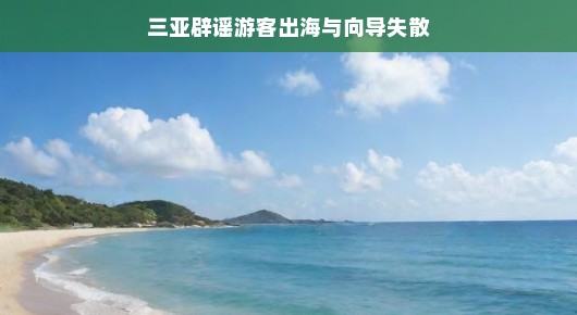 三亚辟谣游客出海与向导失散，一场虚惊的旅行插曲
三亚海域上演失联虚惊，真相原来是这样