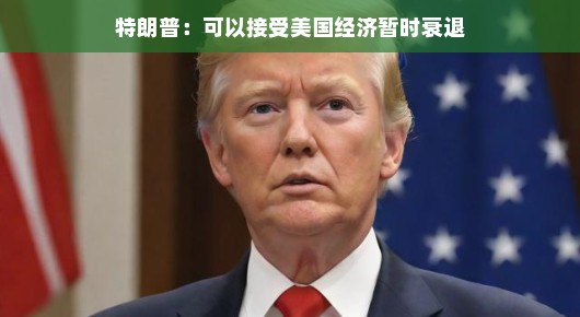 特朗普，接受美国经济暂时衰退并非不可想象