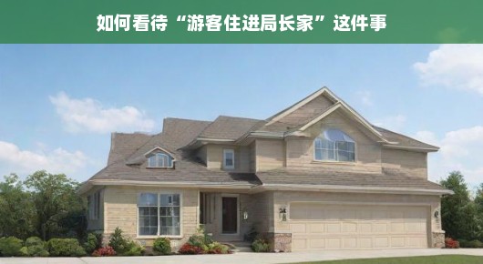 如何看待游客住进局长家这件事
游客住进局长家，一次别样的旅游体验
