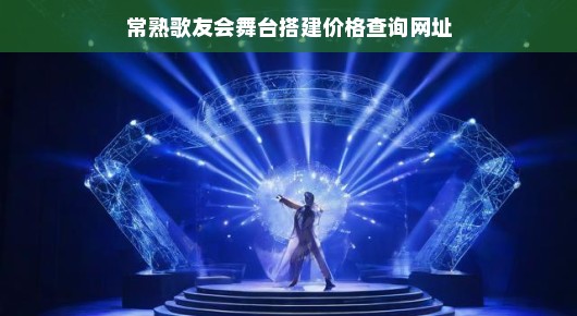 常熟歌友会舞台搭建价格查询—一站式解决您的需求