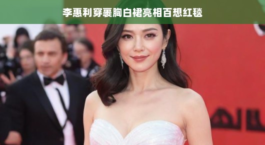 李惠利惊艳亮相百想红毯，裹胸白裙展现女神风范