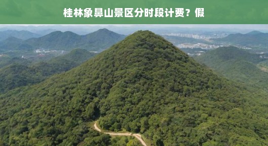 桂林象鼻山景区全新计费模式揭秘,分时段游玩更轻松