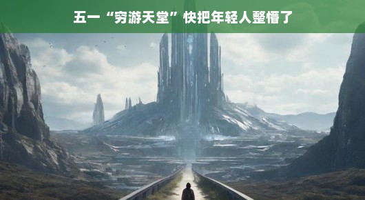 五一穷游天堂背后的困惑与年轻人的探索之旅