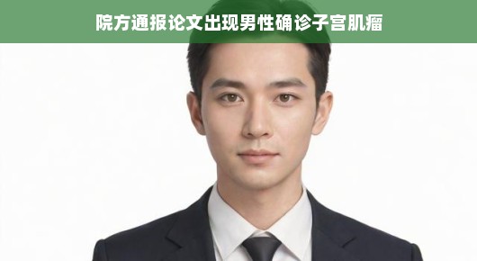 男子被诊断出子宫肌瘤?别慌!专家来解惑。这背后的真相是……