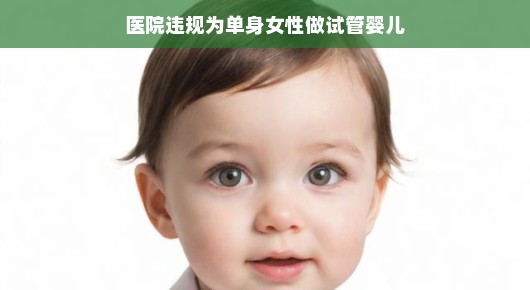 医院违规操作引发争议,单身女性也能做试管婴儿?