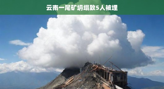云南一尾矿坍塌事故致五人被埋,救援行动迅速展开