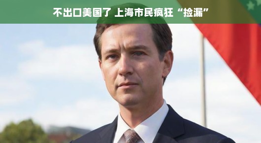 不出口美国了,上海市民疯狂捡漏—一场购物狂欢的新篇章