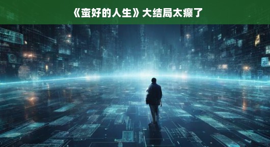 蛮好的人生，结局太癫，惊喜连连