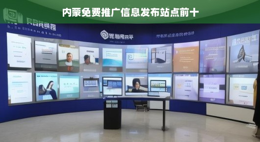 内蒙免费推广信息发布站点前十大热门平台(偏向口语化叙述)