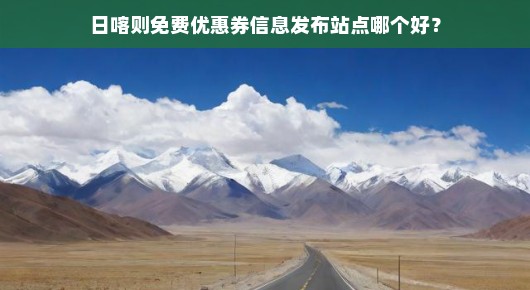 日喀则免费优惠券信息发布站点哪个好?