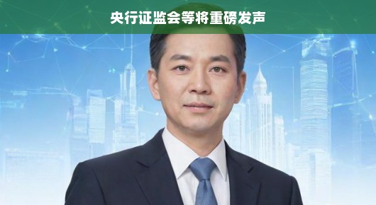 央行证监会等将重磅发声,金融市场的稳定与发展迎来新篇章