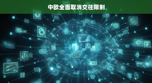 中欧全面取消交往限制,开启新的合作篇章