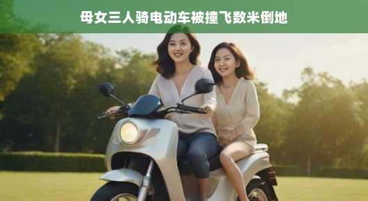 轻松面对生活的挑战,母女三人骑电动车遭遇意外