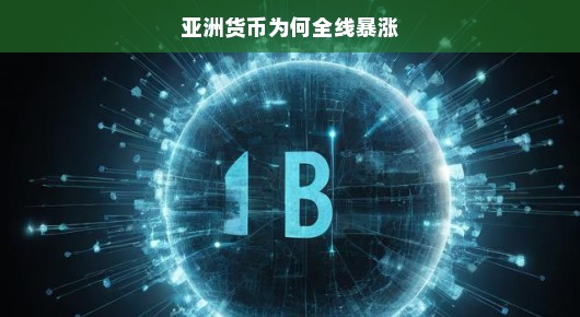 亚洲货币全线暴涨，揭秘背后的原因与趋势